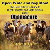 Open Wide and Say Moo!: The Good Citizen’s Guide to Right Thoughts and Right Actions under Obamacare | [Richard N. Fogoros]