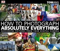 How to Photograph Absolutely Everything: Successful Pictures from Your Digital Camera