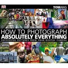 How to Photograph Absolutely Everything: Successful Pictures from Your Digital Camera