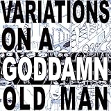Variations on a Goddamn Old Man