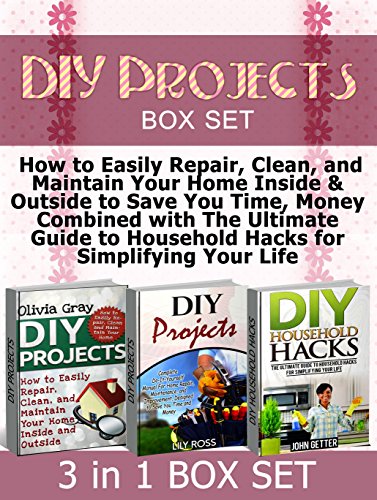 DIY Projects Box Set: How to Easily Repair, Clean, and Maintain Your Home Inside & Outside to Save You Time, Money Combined with The Ultimate Guide to ... DIY household, DIY household hacks), by Olivia Gray, Lily Ross, John Getter
