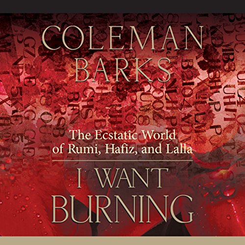 I Want Burning: The Ecstatic World of Rumi, Hafiz, and Lalla, by Coleman Barks I Want Burning: The Ecstatic World of Rumi, Hafiz, and Lalla, by Coleman Barks
