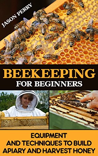 Beekeeping For Beginners Equipment And Techniques To Build Apiary And Harvest Honey: (beekeeping for beginners, keeping bees, bee hives)