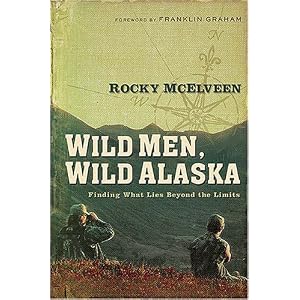 Wild Men, Wild Alaska: Finding What Lies Beyond the Limits by Rocky McElveen