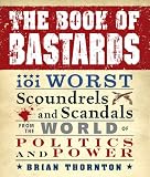 The Book of Bastards: 101 Worst Scoundrels and Scandals from the World of Politics and Power