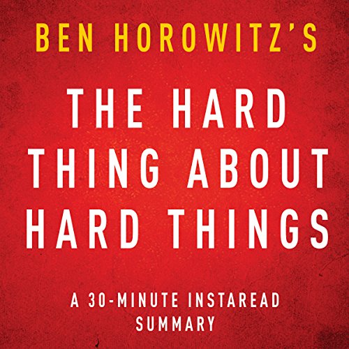 The Hard Thing about Hard Things by Ben Horowitz: A 30-minute Instaread Chapter by Chapter Summary