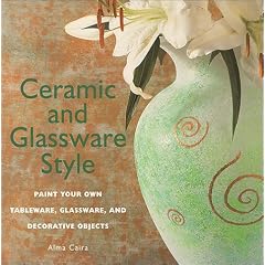 Ceramic and Glassware Style: Paint Your Own Tableware, Glassware, and Decorative Objects