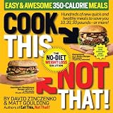 Cook This, Not That! 350-Calorie Meals: Hundreds of new quick and healthy meals to save you 10, 20, 30 pounds--or more
