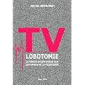 TV LOBOTOMIE - La v�rit� scientifique sur les effets de la t�l�vision