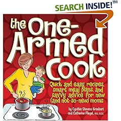 The One-Armed Cook: Quick and Easy Recipes, Smart Meal Plans, and Savvy Advice for New (and Not-So-New) Moms