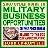 2007 Cyber Guide to Military Business Opportunities - Pentagon Acquisition and Contracting, Rules, Army, Navy, Air Force, Marines, Corps of Engineers, DARPA (Four CD-ROM Set)