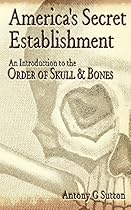 America's Secret Establishment: An Introduction to the Order of Skull & Bones America's Secret Establishment: An Introduction to the Order of Skull & Bones