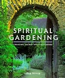 Spiritual Gardening: Creating Sacred Space Outdoors
