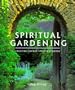 Spiritual Gardening: Creating Sacred Space Outdoors