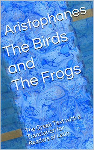 The Birds and The Frogs: The Greek Text with a Translation for Readers of Latin