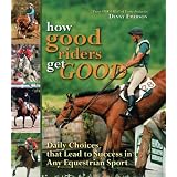 How Good Riders Get Good: Daily Choices That Lead to Success in Any Equestrian Sport