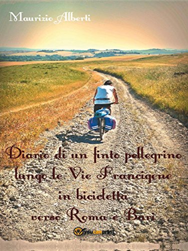 Diario di un finto pellegrino lungo le Vie Francigene in bicicletta verso Roma e Bari (Italian Edition)