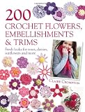 200 Crochet Flowers, Embellishments & Trims: 200 Crochet Pattern Designs to Add a Crocheted Finish to All Your Clothes and Accessories