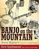 Banjo on the Mountain: Wade Mainer's First Hundred Years
