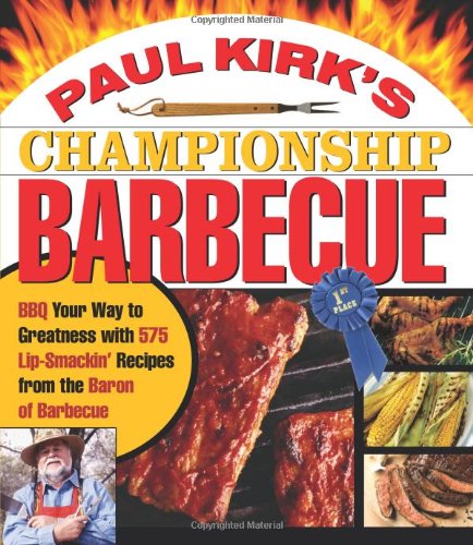 Paul Kirk's Championship Barbecue: Barbecue Your Way to Greatness with 575 LipSmackin' Recipes from the Baron of Barbecue