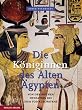Die K�niginnen des Alten �gypten: Von den fr�hen Dynastien bis zum Tod Kleopatras