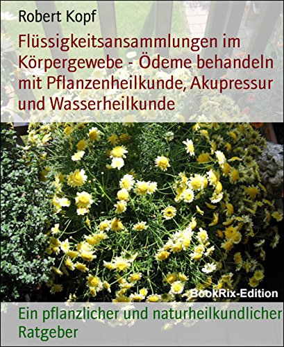Flüssigkeitsansammlungen im Körpergewebe - Ödeme behandeln mit Pflanzenheilkunde, Akupressur und Wasserheilkunde: Ein pflanzlicher und naturheilkundlicher Ratgeber (German Edition)