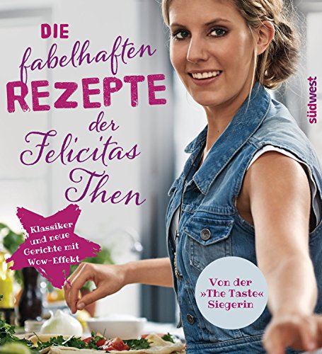 Die fabelhaften Rezepte der Felicitas Then: Klassiker und neue Gerichte mit Wow-Effekt (German Edition)