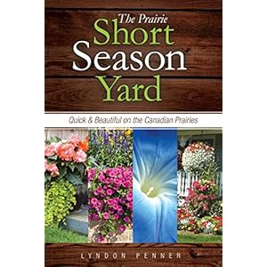 The Prairie Short Season Yard: Quick and Beautiful on the Canadian Prairies