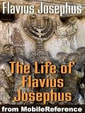 The Life of Flavius Josephus or Autobiography of Flavius Josephus. Interlinked edition. Incl: maps, timelines, family trees, coinage (Mobi Classics)
