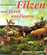 Filzen von Tieren und Figuren: Aufgebaut und modelliert