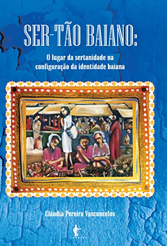 Ser-Tão Baiano: o lugar da sertanidade na configuração da identidade Baiana (Portuguese Edition)