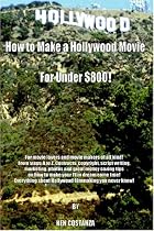 How to Make a Hollywood Movie for Under $800!: For movie lovers and movie makers of all kind! From steps A to Z. Contracts, copyright, script writing, ... your Film dream come true!