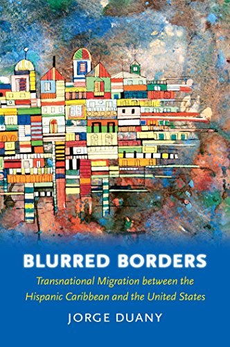 Blurred Borders: Transnational Migration between the Hispanic Caribbean and the United States, by Jorge Duany Blurred Borders: Transnational Migration between the Hispanic Caribbean and the United States, by Jorge Duany