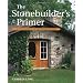 The Stonebuilder's Primer: A Step-By-Step Guide for Owner-Builders