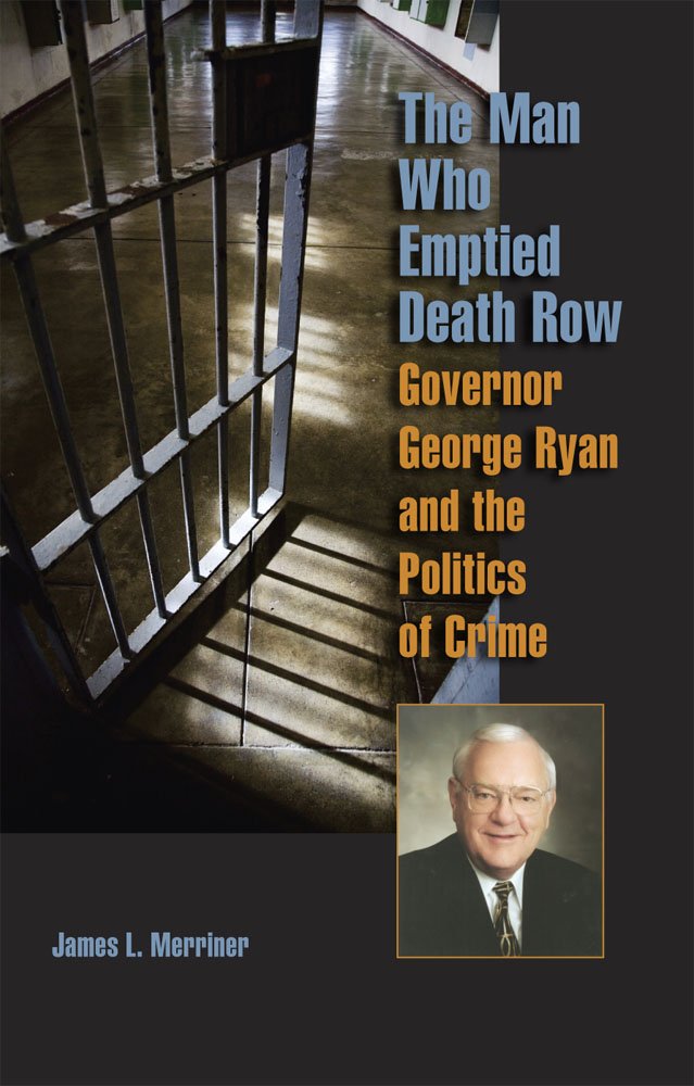 The Man Who Emptied Death Row: Governor George Ryan and the ...