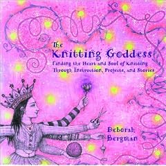 The Knitting Goddess: Finding the Heart and Soul of Knitting Through Instruction, Projects and Stories