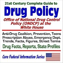 21st Century Complete Guide to Drug Policy: Office of National Drug Control Policy (ONDCP) at the White House &iquest; Anti-Drug Coalition, Prevention, Teens, Prescription Abuse, Emergency Dept. Trends, Facts, Figures, Street Terms, Drug Facts, Reports, State Profiles