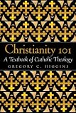 Christianity 101: A Textbook of Catholic Theology