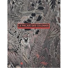 Le palais des colonies. Histoire du Mus�e des arts d'Afrique et d'Oc�anie