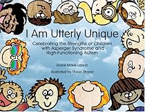 I am Utterly Unique: Celebrating the Strengths of Children with Asperger Syndrome and High-functioning Autism