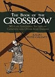 The Book of the Crossbow: 22 (Dover Military History, Weapons, Armor)