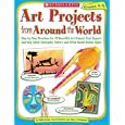 Art Projects from Around the World: Grades 4-6: Step-by-step Directions for 20 Beautiful Art Projects That Support Learning About Geography, Culture, and Other Social Studies Topics