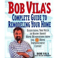 Bob Vila's Complete Guide to Remodelling Your Home: Everything You Need to Know About Home Renovation from the #1 Home Improvement Expert