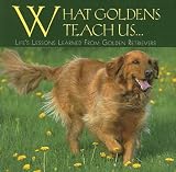 What Goldens Teach Us: Life's Lessons Learned From Golden Retrievers