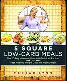 5 Square Low-Carb Meals:  The 20-Day Makeover Plan with Delicious Recipes for Fast, Healthy Weight Loss and High Energy