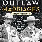 Outlaw Marriages: The Hidden Histories of Fifteen Extraordinary Same-Sex Couples | Rodger Streitmatter
