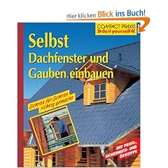 Selbst Dachfenster und Gauben einbauen: Schritt f�r Schritt richtig gemacht. Mit Profi-, Sicherheits- und �kotips