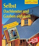 Selbst Dachfenster und Gauben einbauen: Schritt fuer Schritt richtig gemacht. Mit Profi-, Sicherheits- und Oekotips