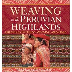 Weaving in the Peruvian Highlands: Dreaming Patterns, Weaving Memories by Nilda Callanaupa Alvarez
