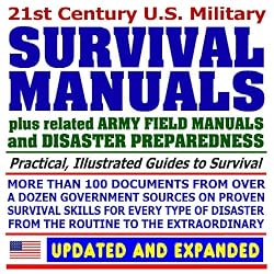 21st Century U.S. Military Survival Manuals plus Disaster Preparedness Guides: Incredible Collection of Over 100 Government Manuals and Documents